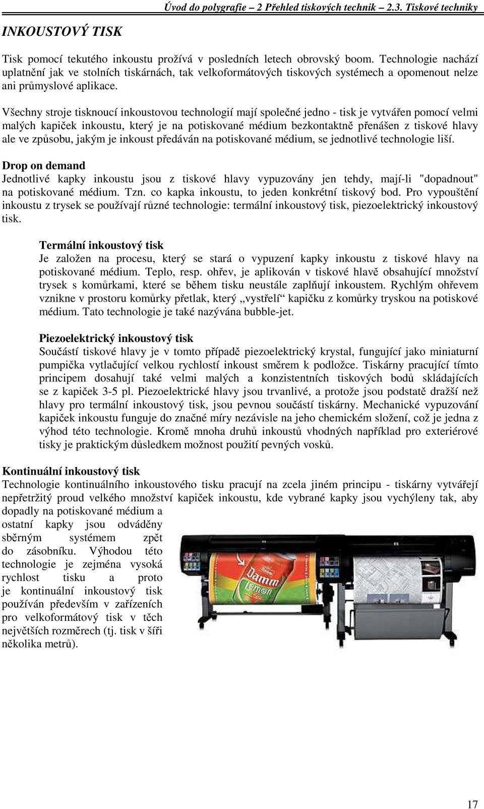 Všechny stroje tisknoucí inkoustovou technologií mají společné jedno - tisk je vytvářen pomocí velmi malých kapiček inkoustu, který je na potiskované médium bezkontaktně přenášen z tiskové hlavy ale