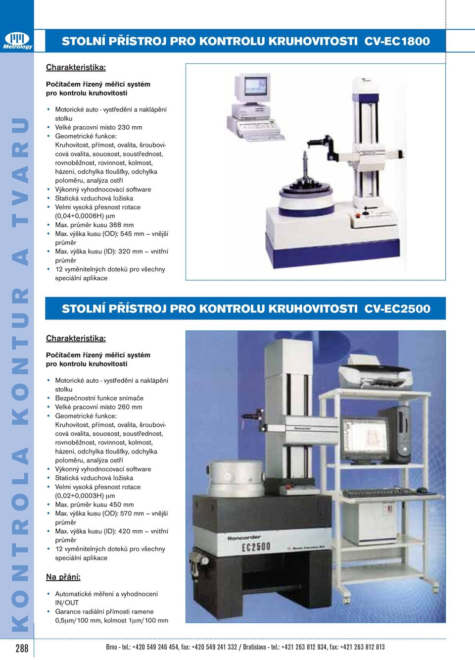 ostří Výkonný vyhodnocovací software Statická vzduchová ložiska Velmi vysoká přesnost rotace (0,04+0,0006H) µm Max. kusu 368 mm Max. výška kusu (OD): 545 mm vnější Max.