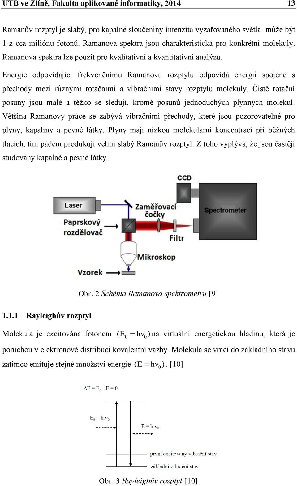 Energie odpovídající frekvenčnímu Ramanovu rozptylu odpovídá energii spojené s přechody mezi různými rotačními a vibračními stavy rozptylu molekuly.