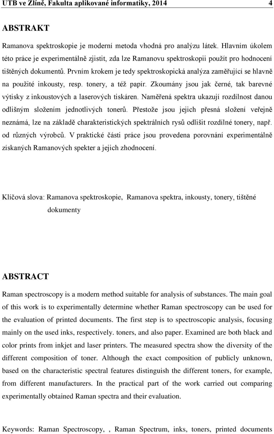 Prvním krokem je tedy spektroskopická analýza zaměřující se hlavně na pouţité inkousty, resp. tonery, a téţ papír. Zkoumány jsou jak černé, tak barevné výtisky z inkoustových a laserových tiskáren.