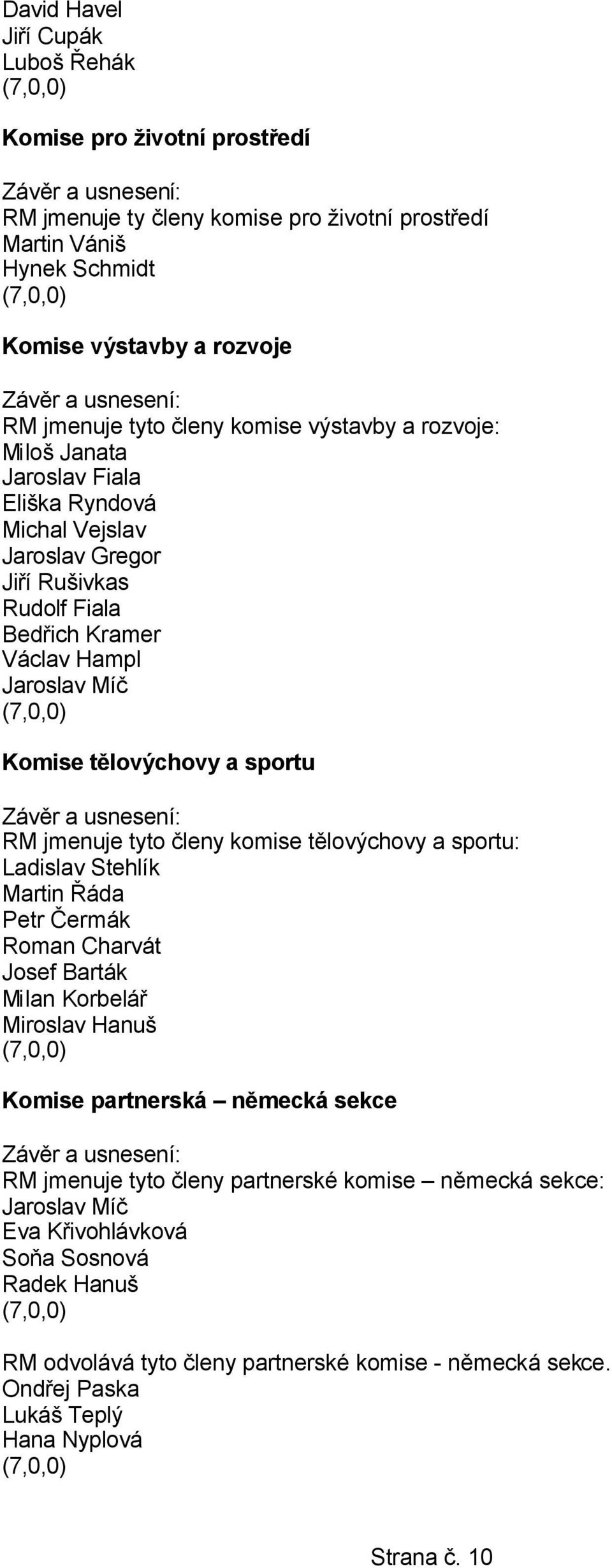 jmenuje tyto členy komise tělovýchovy a sportu: Ladislav Stehlík Martin Řáda Petr Čermák Roman Charvát Josef Barták Milan Korbelář Miroslav Hanuš Komise partnerská německá sekce RM jmenuje tyto