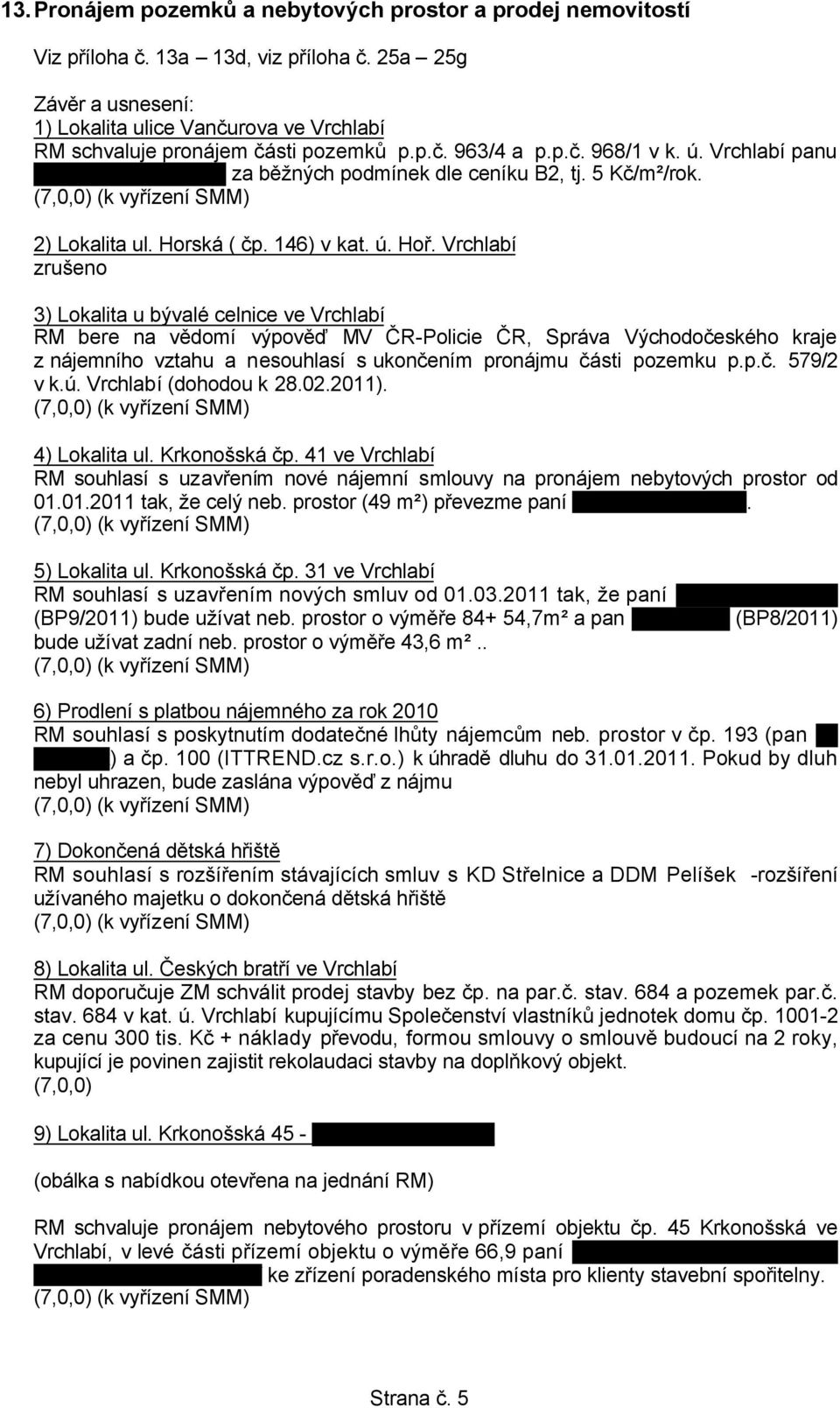 Vrchlabí zrušeno 3) Lokalita u bývalé celnice ve Vrchlabí RM bere na vědomí výpověď MV ČR-Policie ČR, Správa Východočeského kraje z nájemního vztahu a nesouhlasí s ukončením pronájmu části pozemku p.