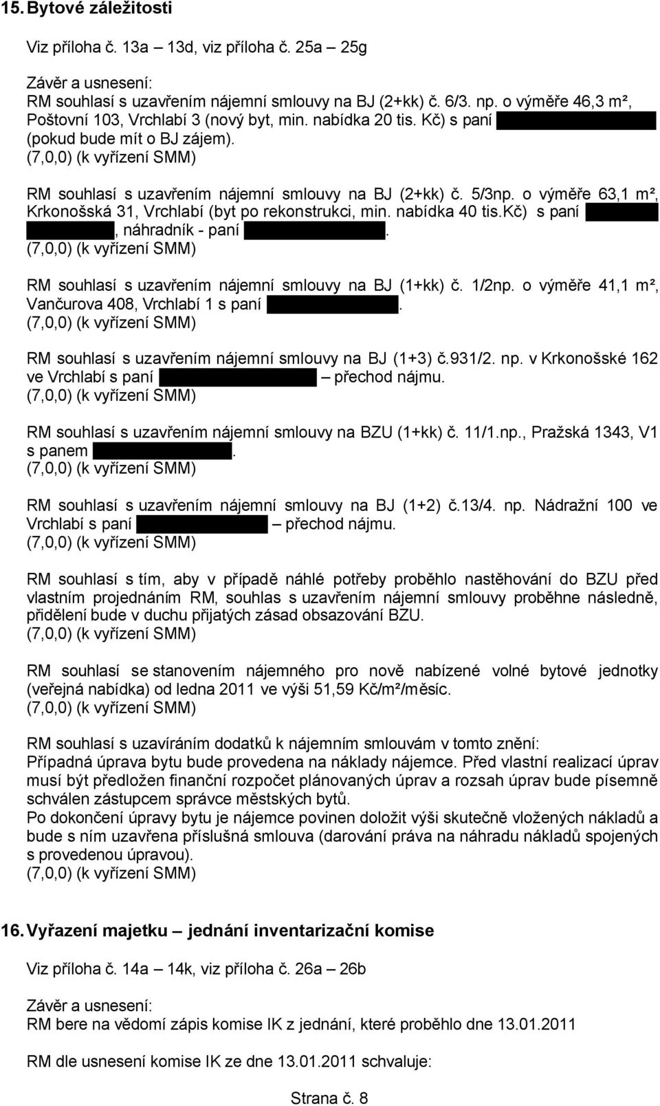 o výměře 63,1 m², Krkonošská 31, Vrchlabí (byt po rekonstrukci, min. nabídka 40 tis.kč) s paní Naděždou Sklenárovou, náhradník - paní Bc. Kamila Hlinková.