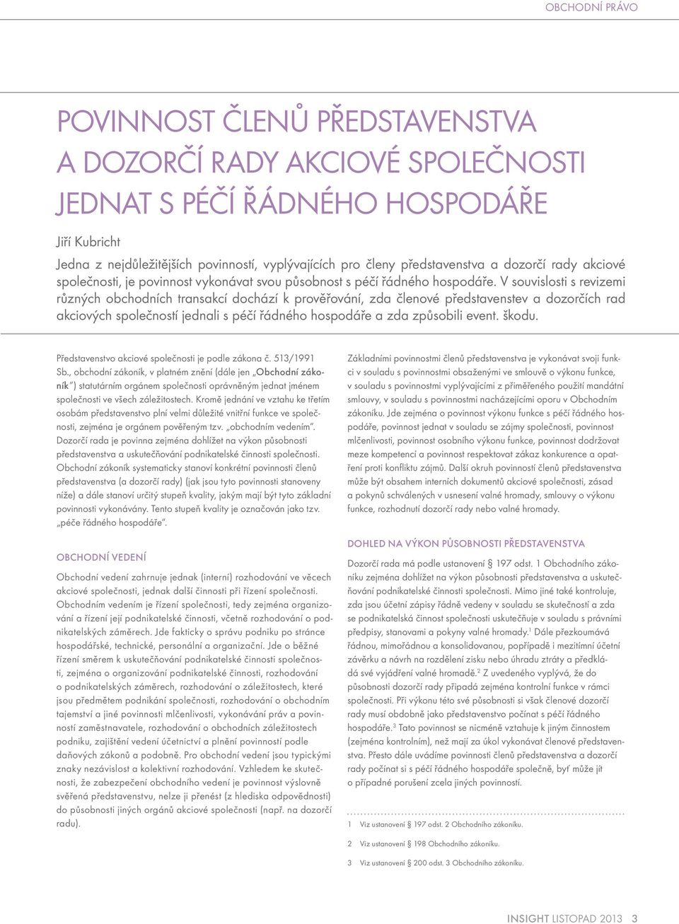 V souvislosti s revizemi různých obchodních transakcí dochází k prověřování, zda členové představenstev a dozorčích rad akciových společností jednali s péčí řádného hospodáře a zda způsobili event.