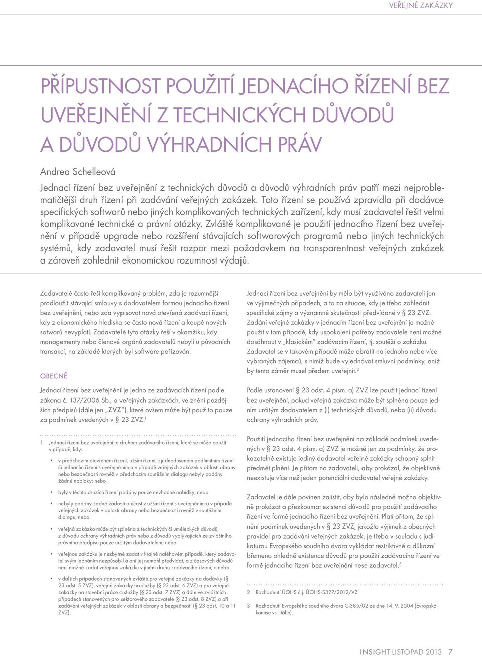 Toto řízení se používá zpravidla při dodávce specifických softwarů nebo jiných komplikovaných technických zařízení, kdy musí zadavatel řešit velmi komplikované technické a právní otázky.