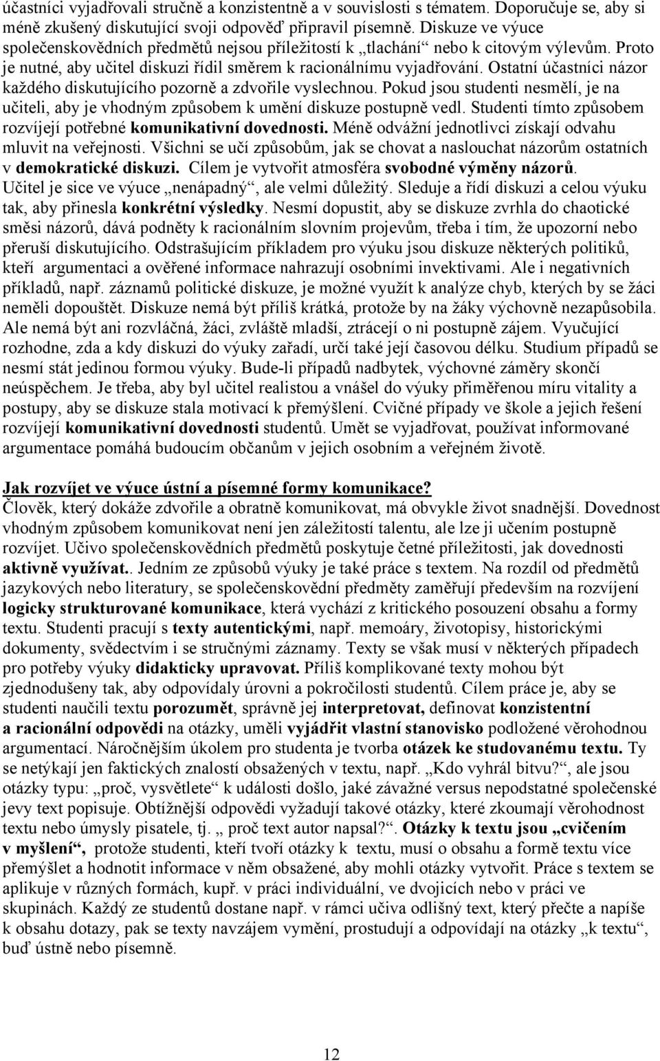 Ostatní účastníci názor každého diskutujícího pozorně a zdvořile vyslechnou. Pokud jsou studenti nesmělí, je na učiteli, aby je vhodným způsobem k umění diskuze postupně vedl.