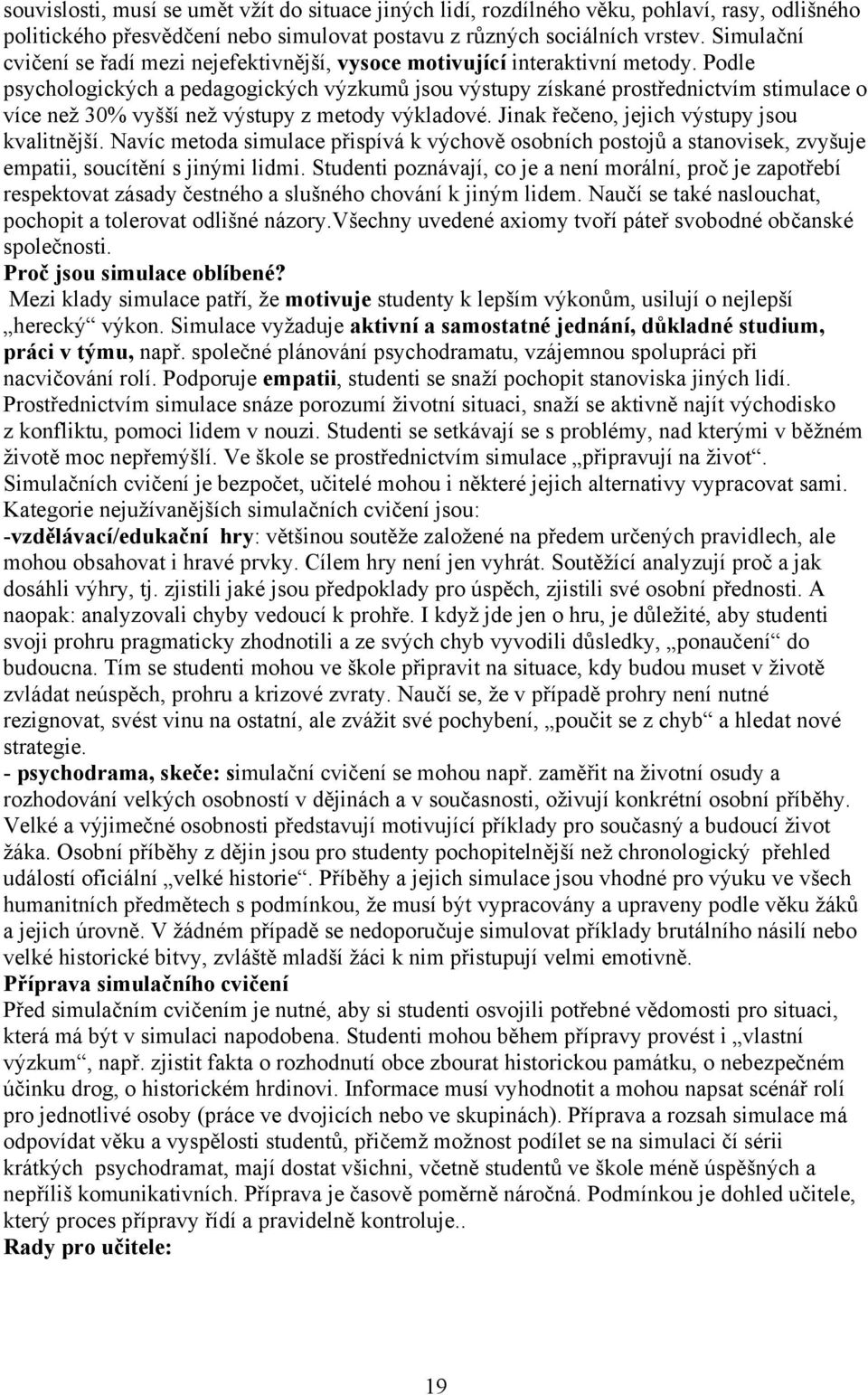 Podle psychologických a pedagogických výzkumů jsou výstupy získané prostřednictvím stimulace o více než 30% vyšší než výstupy z metody výkladové. Jinak řečeno, jejich výstupy jsou kvalitnější.