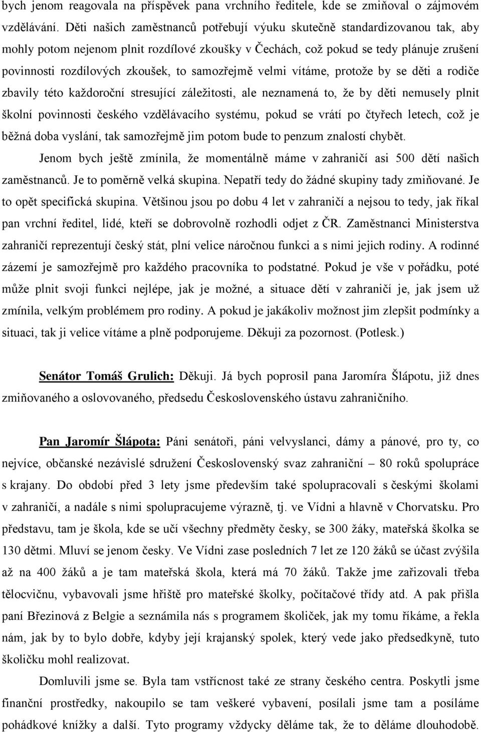 samozřejmě velmi vítáme, protože by se děti a rodiče zbavily této každoroční stresující záležitosti, ale neznamená to, že by děti nemusely plnit školní povinnosti českého vzdělávacího systému, pokud