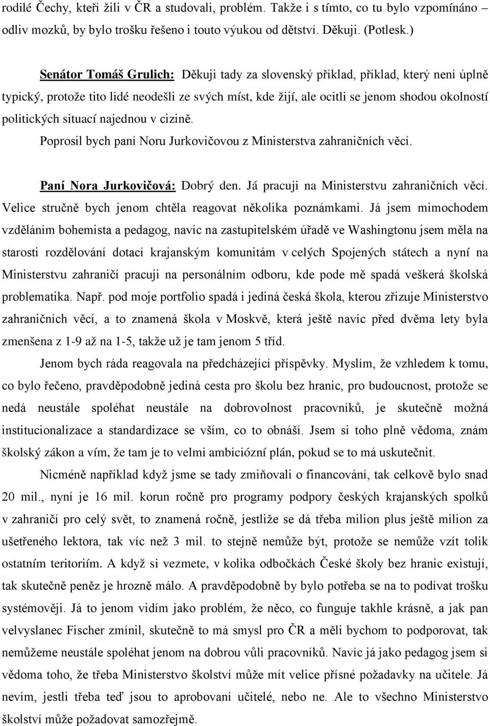 situací najednou v cizině. Poprosil bych paní Noru Jurkovičovou z Ministerstva zahraničních věcí. Paní Nora Jurkovičová: Dobrý den. Já pracuji na Ministerstvu zahraničních věcí.