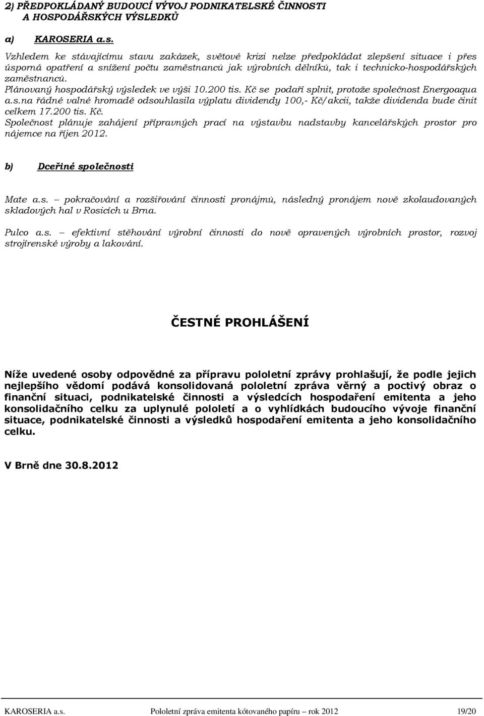 zaměstnanců. Plánovaný hospodářský výsledek ve výši 10.200 tis. Kč se podaří splnit, protože společnost Energoaqua a.s.na řádné valné hromadě odsouhlasila výplatu dividendy 100,- Kč/akcii, takže dividenda bude činit celkem 17.