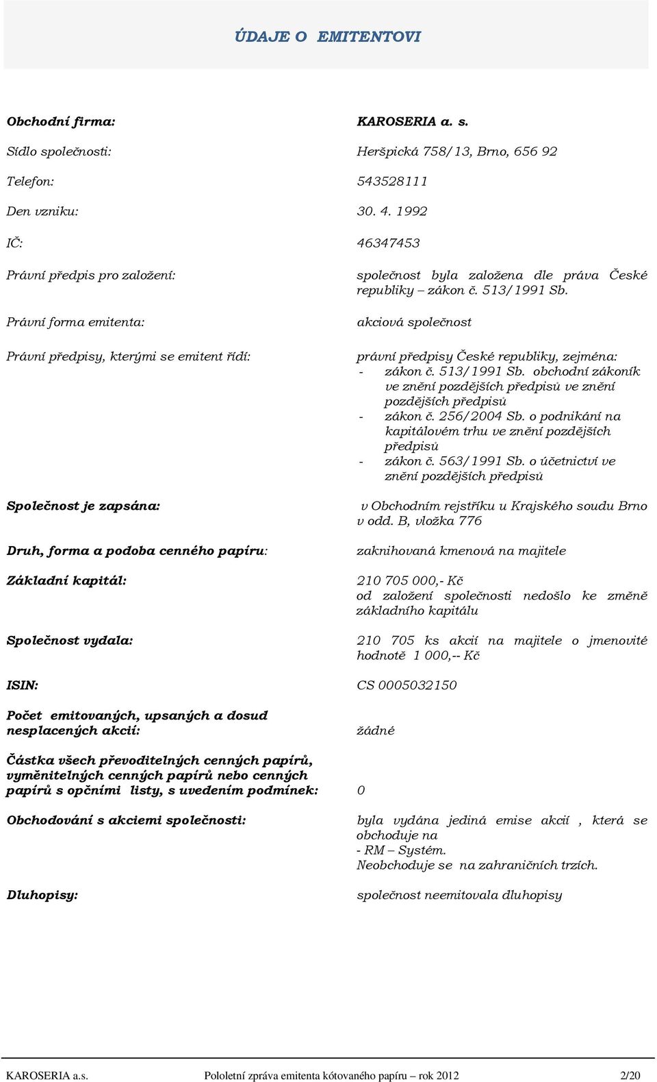 Společnost vydala: společnost byla založena dle práva České republiky zákon č. 513/1991 Sb. akciová společnost právní předpisy České republiky, zejména: - zákon č. 513/1991 Sb. obchodní zákoník ve znění pozdějších předpisů ve znění pozdějších předpisů - zákon č.