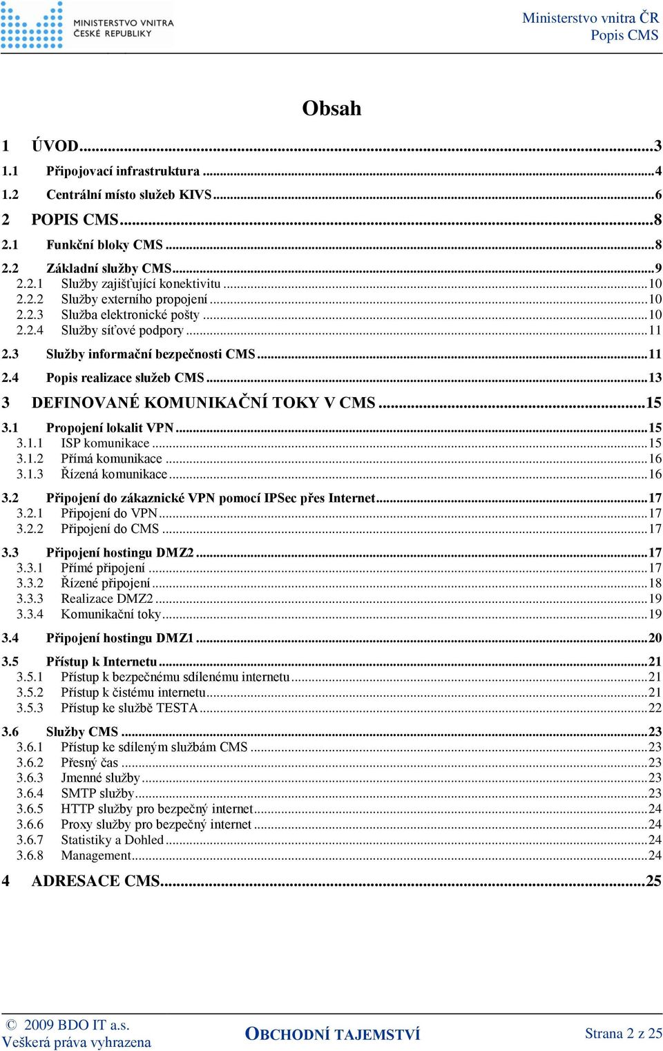 .. 13 3 DEFINOVANÉ KOMUNIKAČNÍ TOKY V CMS... 15 3.1 Propojení lokalit VPN... 15 3.1.1 ISP komunikace... 15 3.1.2 Přímá komunikace... 16 3.1.3 Řízená komunikace... 16 3.2 Připojení do zákaznické VPN pomocí IPSec přes Internet.