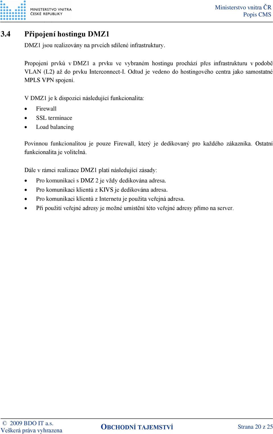 V DMZ1 je k dispozici následující funkcionalita: Firewall SSL terminace Load balancing Povinnou funkcionalitou je pouze Firewall, který je dedikovaný pro každého zákazníka.