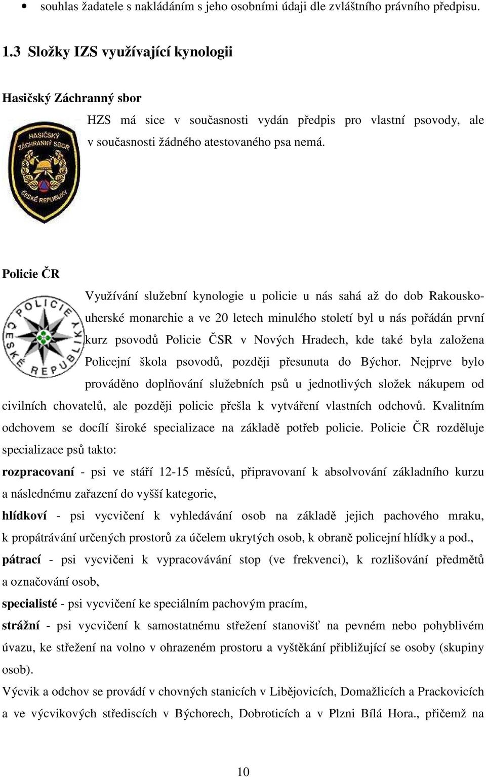 Policie ČR Využívání služební kynologie u policie u nás sahá až do dob Rakouskouherské monarchie a ve 20 letech minulého století byl u nás pořádán první kurz psovodů Policie ČSR v Nových Hradech, kde