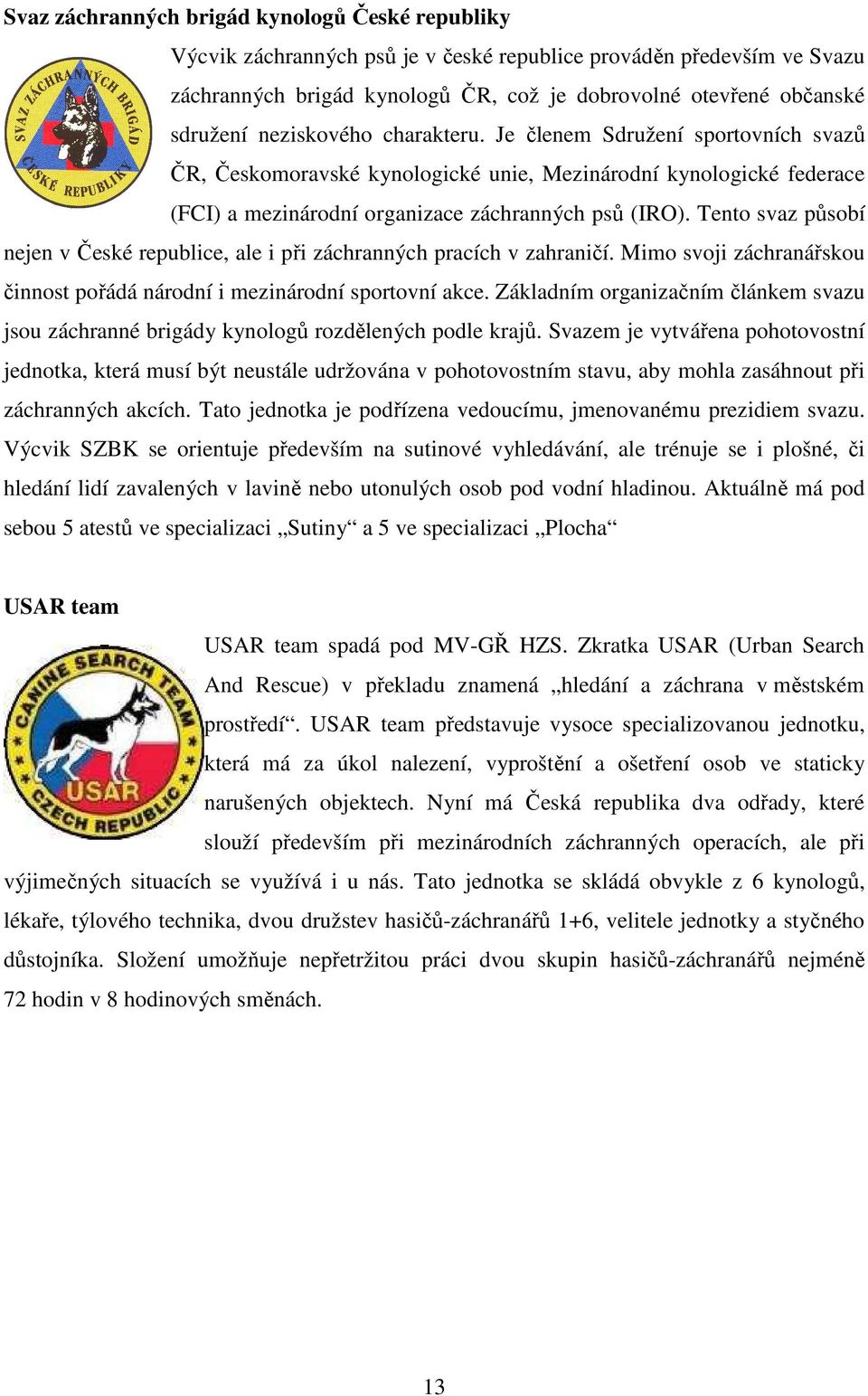 Tento svaz působí nejen v České republice, ale i při záchranných pracích v zahraničí. Mimo svoji záchranářskou činnost pořádá národní i mezinárodní sportovní akce.