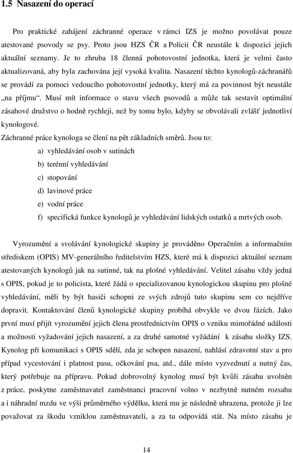 Nasazení těchto kynologů-záchranářů se provádí za pomoci vedoucího pohotovostní jednotky, který má za povinnost být neustále na příjmu.