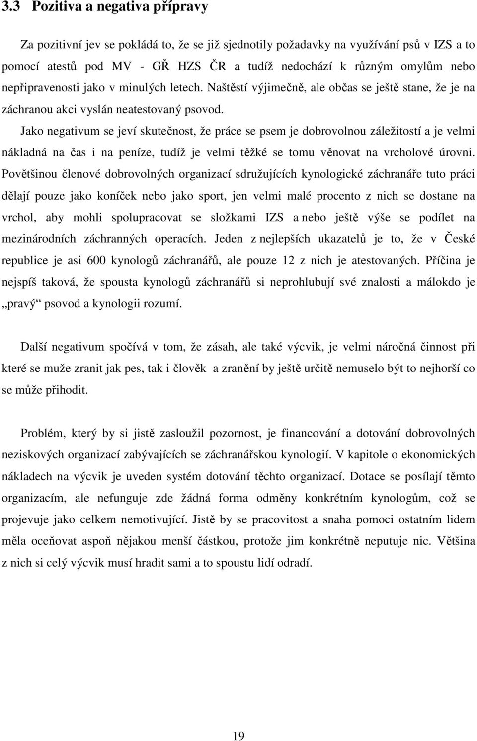 Jako negativum se jeví skutečnost, že práce se psem je dobrovolnou záležitostí a je velmi nákladná na čas i na peníze, tudíž je velmi těžké se tomu věnovat na vrcholové úrovni.