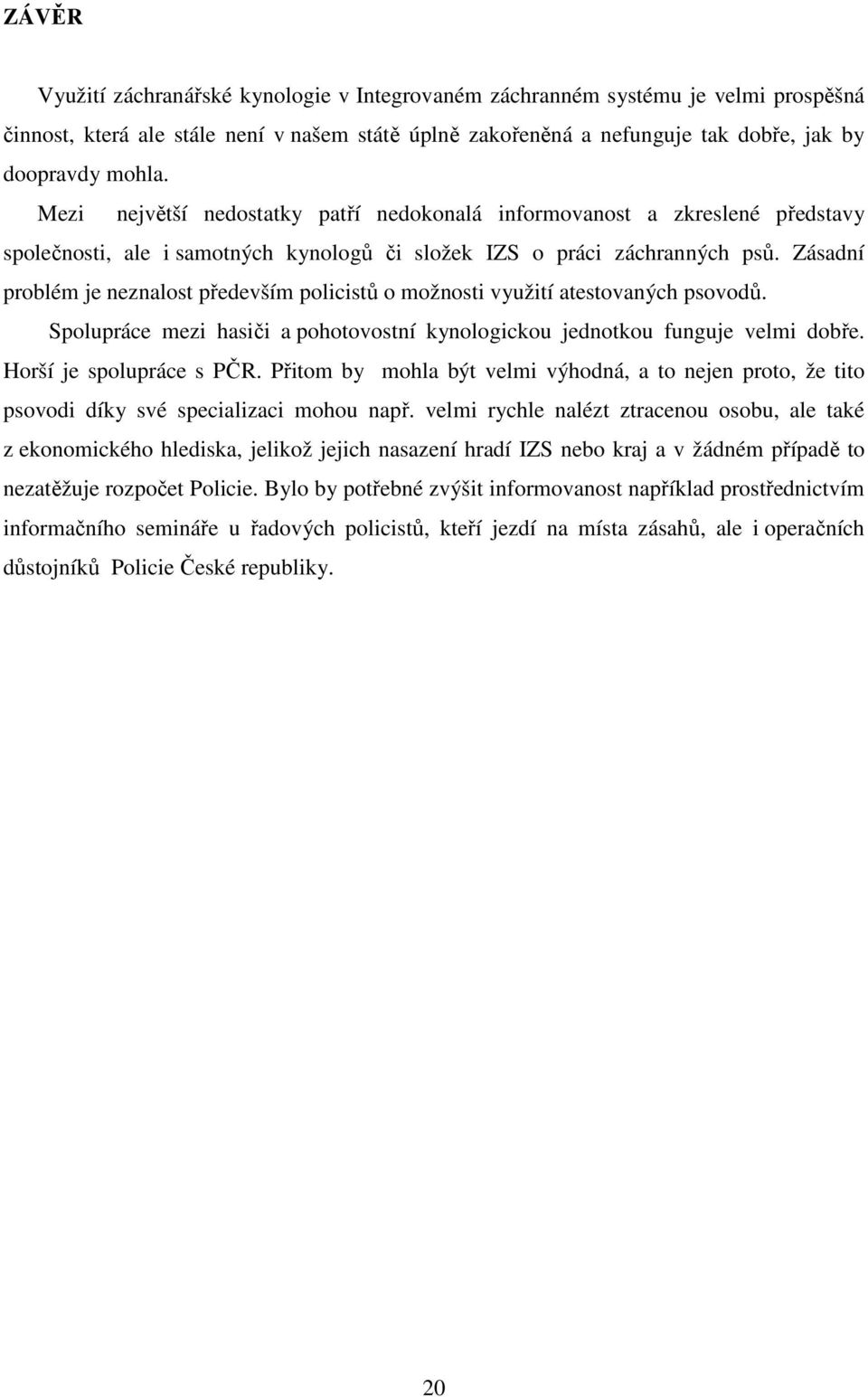 Zásadní problém je neznalost především policistů o možnosti využití atestovaných psovodů. Spolupráce mezi hasiči a pohotovostní kynologickou jednotkou funguje velmi dobře. Horší je spolupráce s PČR.