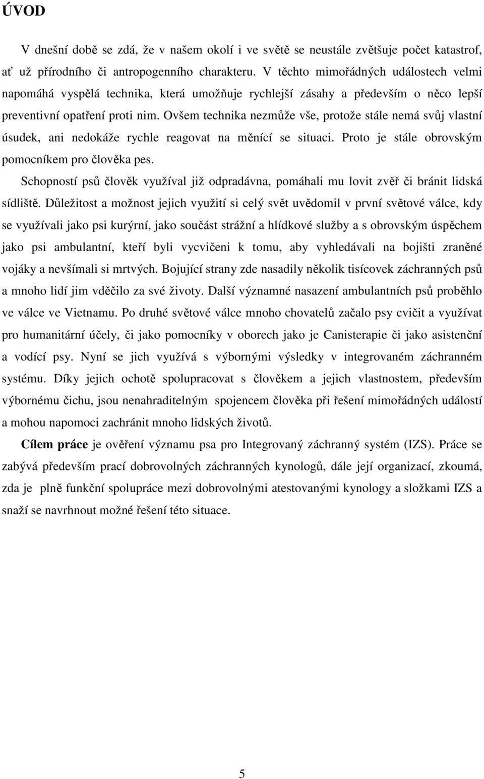 Ovšem technika nezmůže vše, protože stále nemá svůj vlastní úsudek, ani nedokáže rychle reagovat na měnící se situaci. Proto je stále obrovským pomocníkem pro člověka pes.