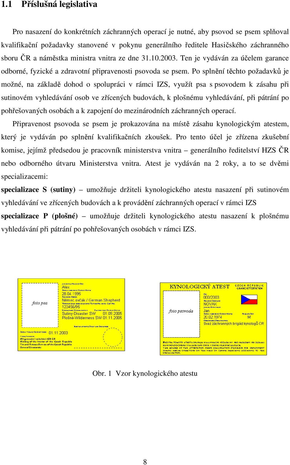 Po splnění těchto požadavků je možné, na základě dohod o spolupráci v rámci IZS, využít psa s psovodem k zásahu při sutinovém vyhledávání osob ve zřícených budovách, k plošnému vyhledávání, při