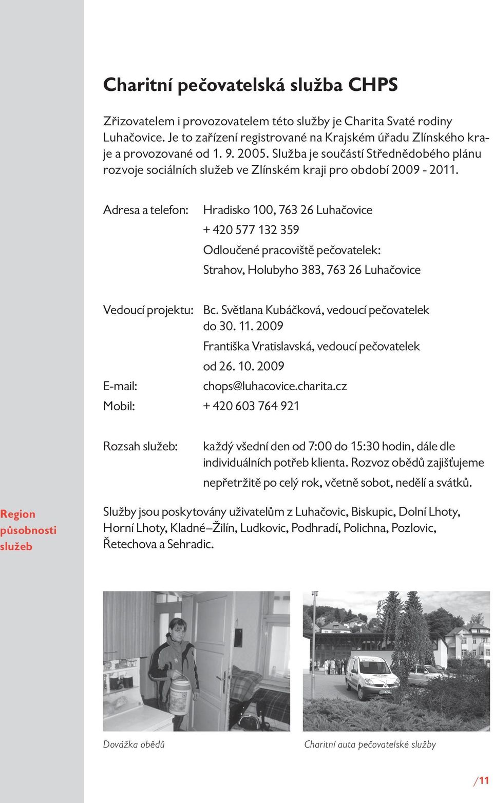 Adresa a telefon: Hradisko 100, 763 26 Luhačovice + 420 577 132 359 Odloučené pracoviště pečovatelek: Strahov, Holubyho 383, 763 26 Luhačovice Vedoucí projektu: Bc.