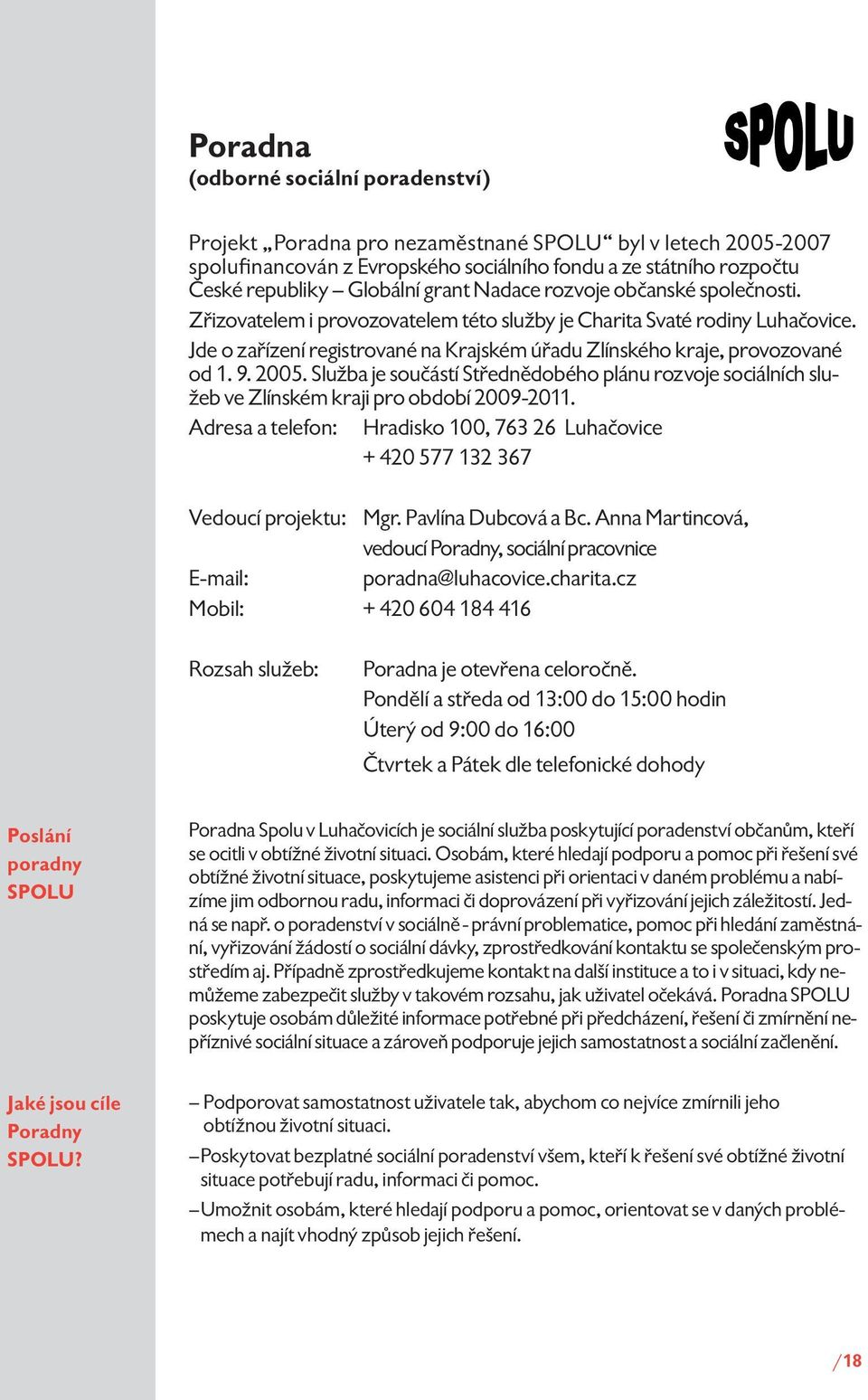 Jde o zařízení registrované na Krajském úřadu Zlínského kraje, provozované od 1. 9. 2005. Služba je součástí Střednědobého plánu rozvoje sociálních služeb ve Zlínském kraji pro období 2009-2011.