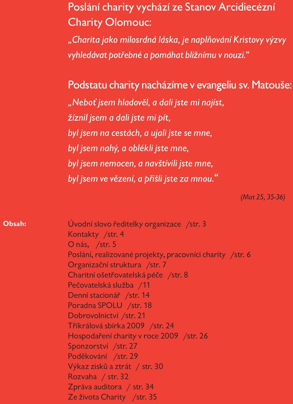 Matouše: Neboť jsem hladověl, a dali jste mi najíst, žíznil jsem a dali jste mi pít, byl jsem na cestách, a ujali jste se mne, byl jsem nahý, a oblékli jste mne, byl jsem nemocen, a navštívili jste