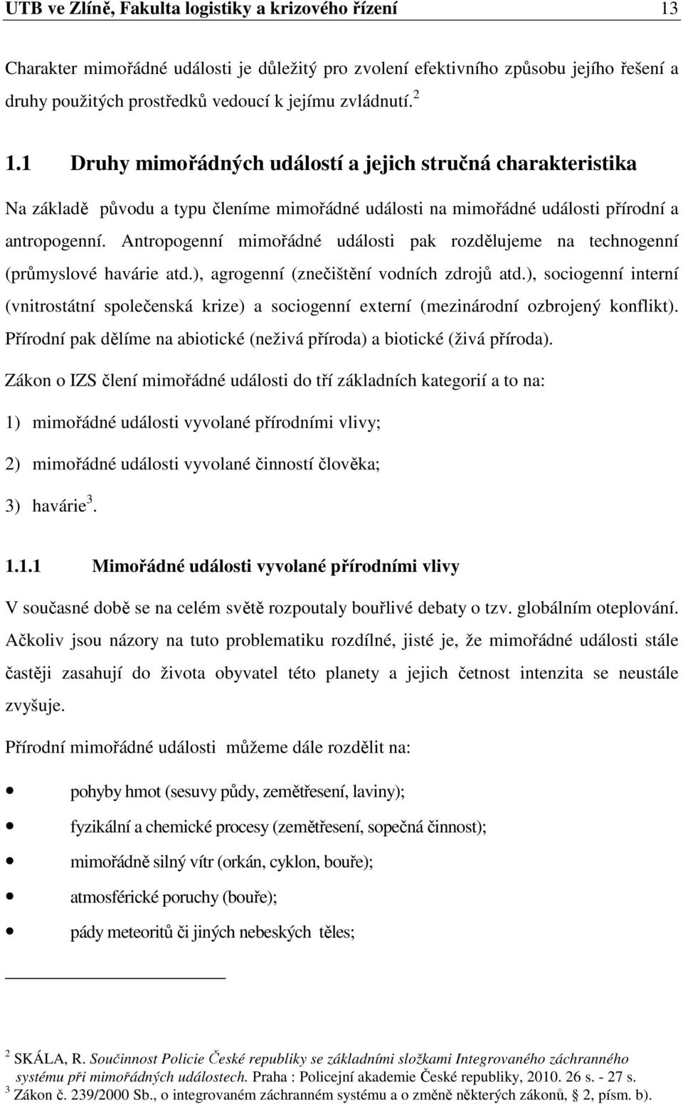 Antropogenní mimořádné události pak rozdělujeme na technogenní (průmyslové havárie atd.), agrogenní (znečištění vodních zdrojů atd.