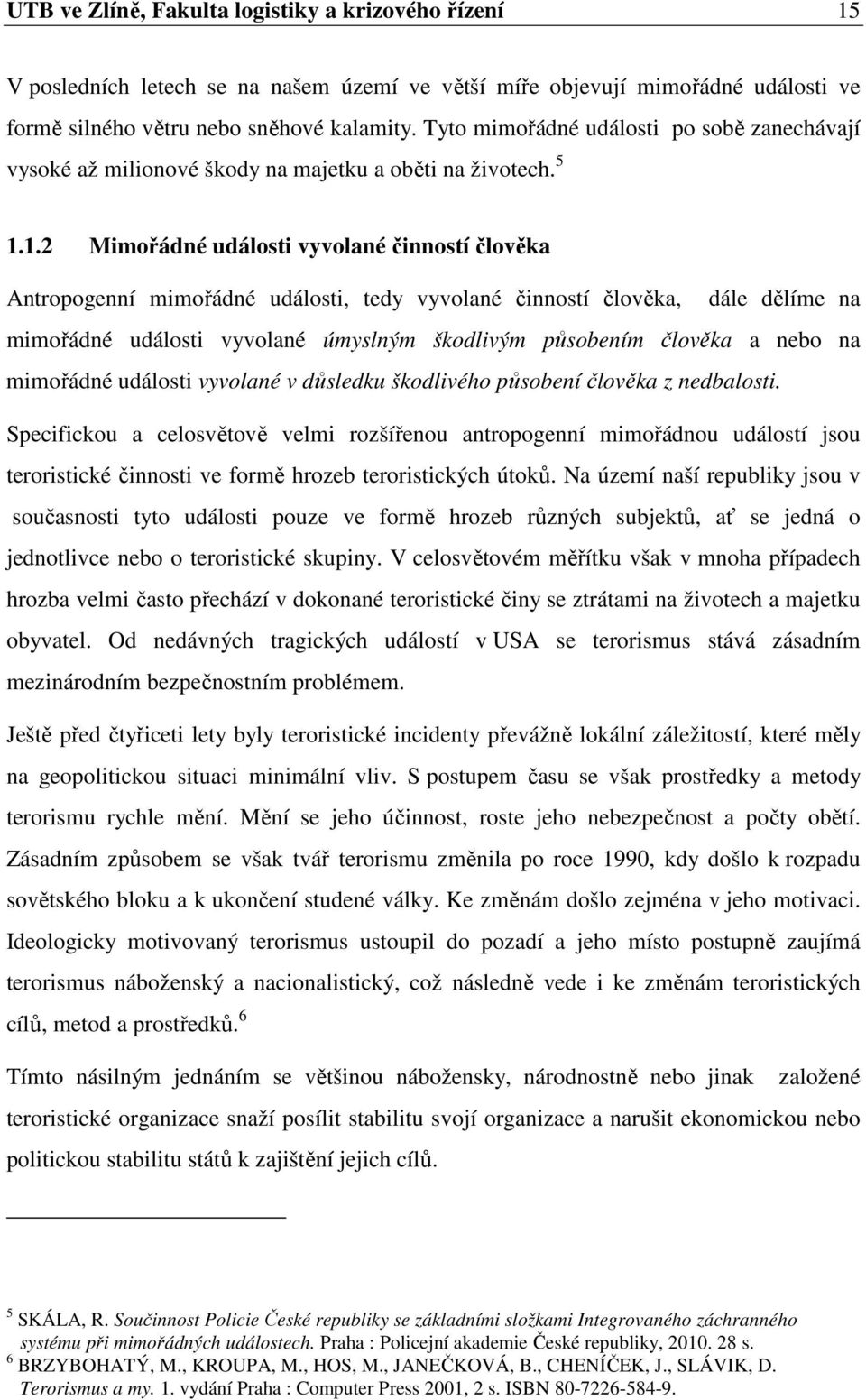 1.2 Mimořádné události vyvolané činností člověka Antropogenní mimořádné události, tedy vyvolané činností člověka, dále dělíme na mimořádné události vyvolané úmyslným škodlivým působením člověka a