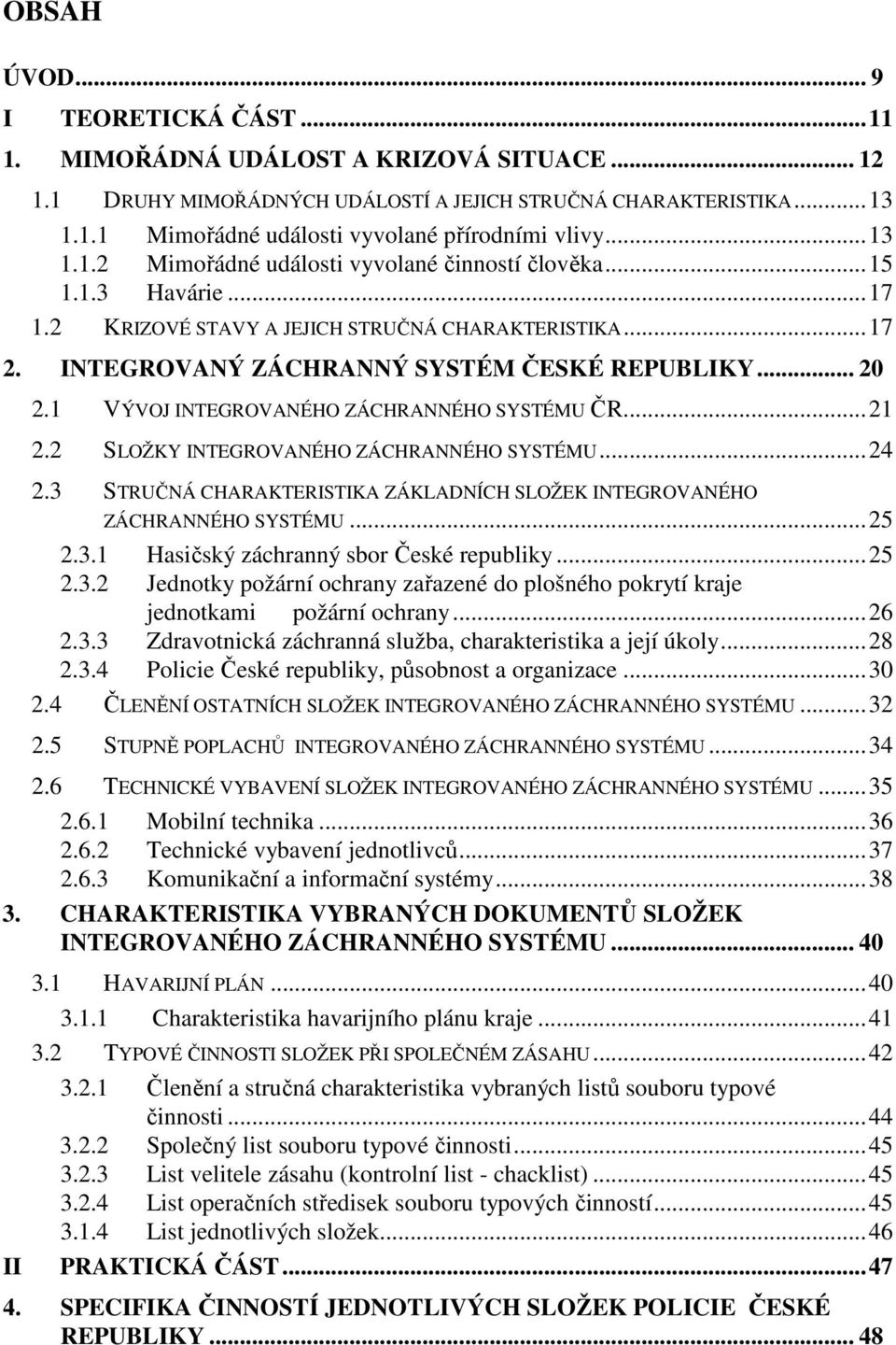 1 VÝVOJ INTEGROVANÉHO ZÁCHRANNÉHO SYSTÉMU ČR...21 2.2 SLOŽKY INTEGROVANÉHO ZÁCHRANNÉHO SYSTÉMU...24 2.3 STRUČNÁ CHARAKTERISTIKA ZÁKLADNÍCH SLOŽEK INTEGROVANÉHO ZÁCHRANNÉHO SYSTÉMU...25 2.3.1 Hasičský záchranný sbor České republiky.