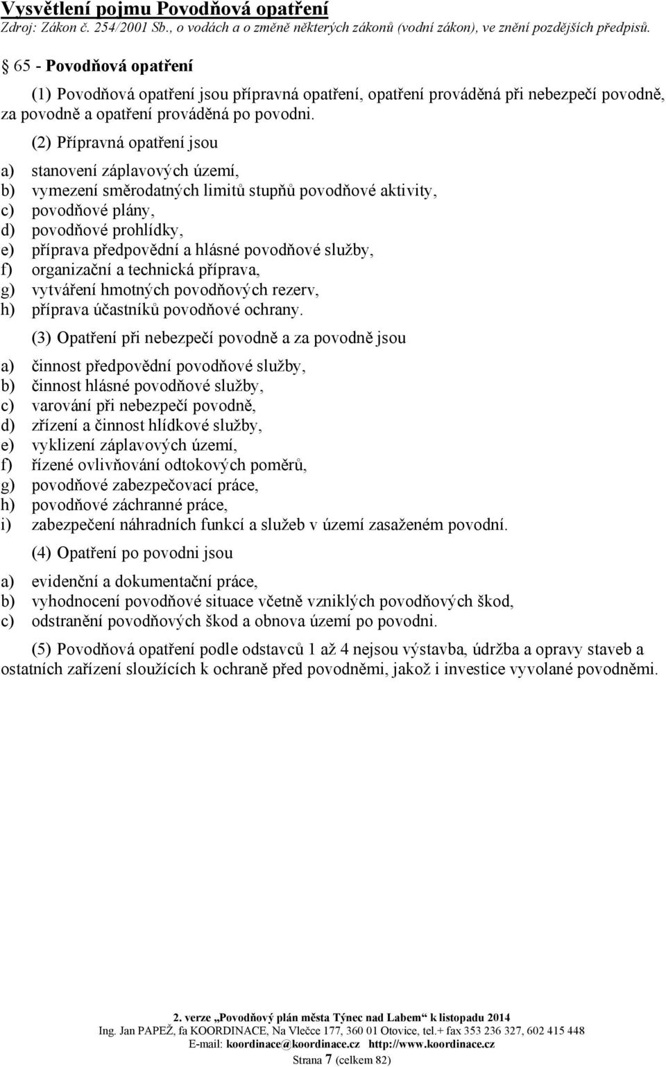 (2) Přípravná opatření jsou a) b) c) d) e) f) g) h) stanovení záplavových území, vymezení směrodatných limitů stupňů povodňové aktivity, povodňové plány, povodňové prohlídky, příprava předpovědní a