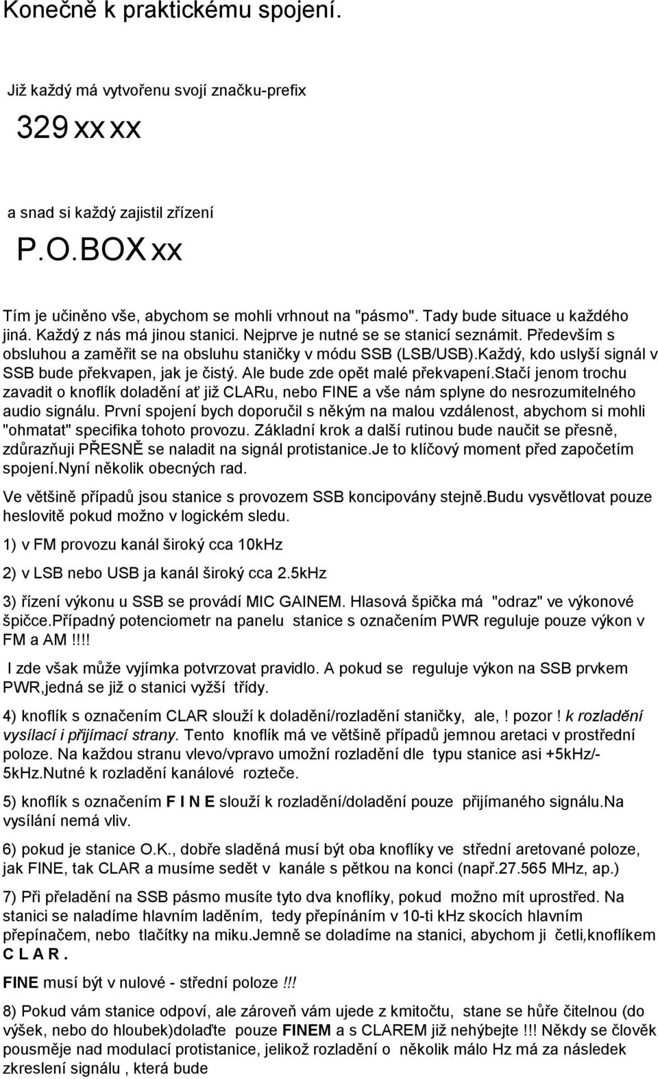 Každý, kdo uslyší signál v SSB bude překvapen, jak je čistý. Ale bude zde opět malé překvapení.