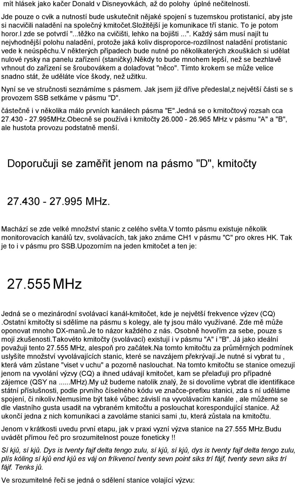 i zde se potvrdí "...těžko na cvičišti, lehko na bojišti...". Každý sám musí najít tu nejvhodnější polohu naladění, protože jaká koliv disproporce-rozdílnost naladění protistanic vede k neúspěchu.