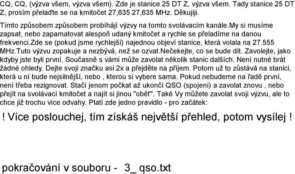 zde se (pokud jsme rychlejší) najednou objeví stanice, která volala na 27.555 MHz.Tuto výzvu zopakuje a nezbývá, než se ozvat.nečekejte, co se bude dít. Zavolejte, jako kdyby jste byli první.