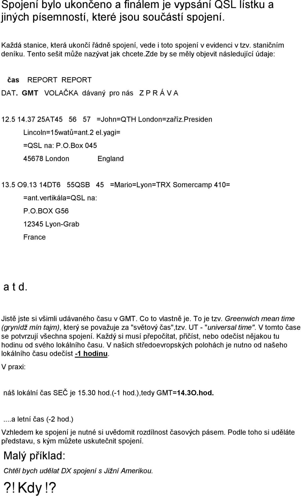 37 25AT45 56 57 =John=QTH London=zaříz.Presiden Lincoln=15watů=ant.2 el.yagi= =QSL na: P.O.Box 045 45678 London England 13.5 O9.13 14DT6 55QSB 45 =Mario=Lyon=TRX Somercamp 410= =ant.