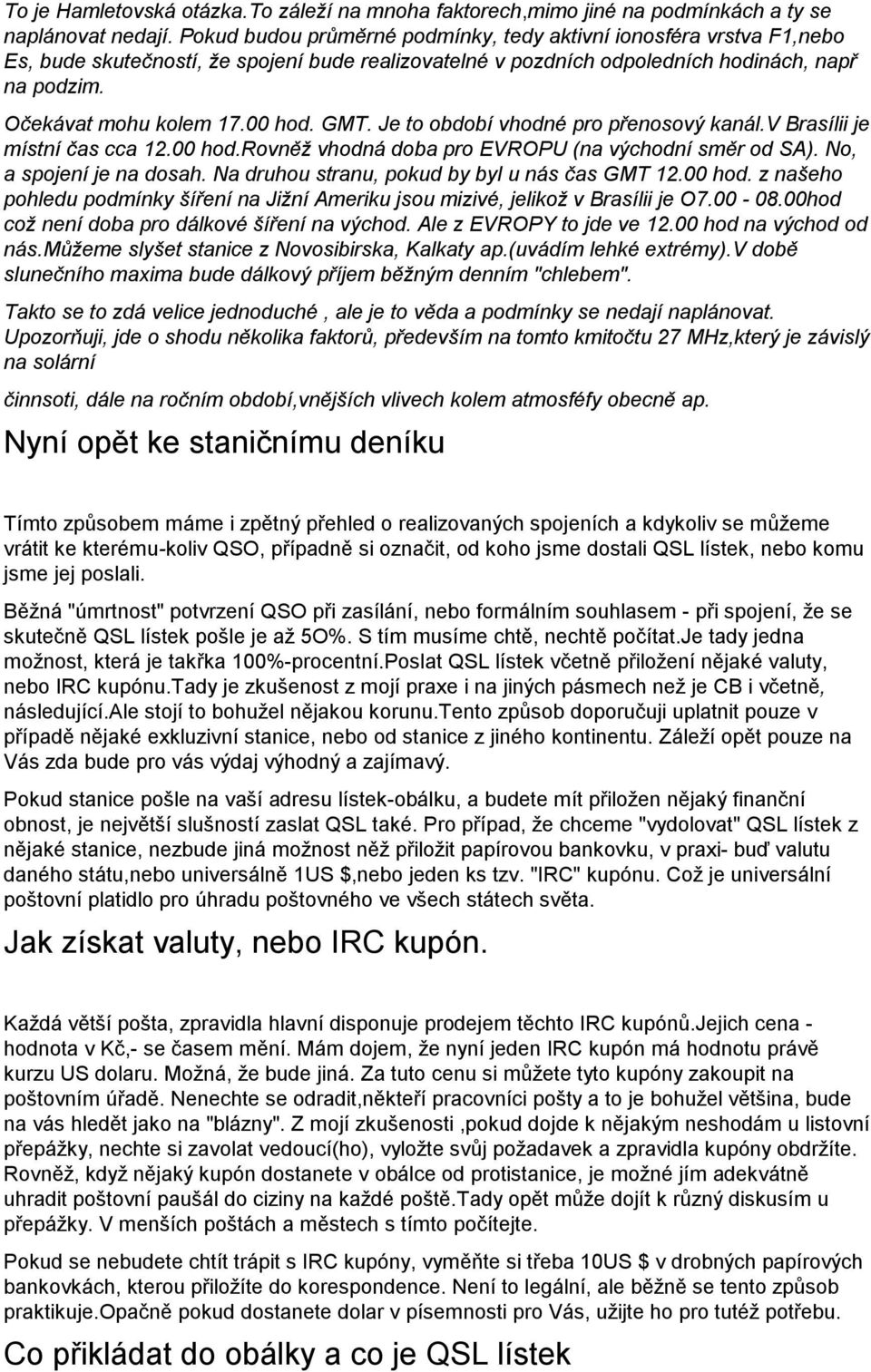 00 hod. GMT. Je to období vhodné pro přenosový kanál.v Brasílii je místní čas cca 12.00 hod.rovněž vhodná doba pro EVROPU (na východní směr od SA). No, a spojení je na dosah.