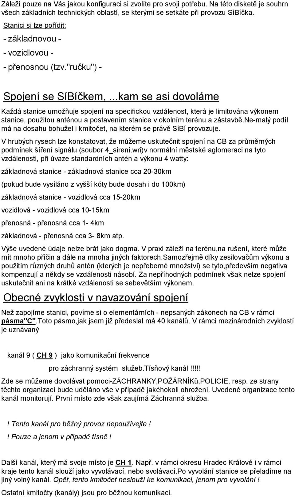 ..kam se asi dovoláme Každá stanice umožňuje spojení na specifickou vzdálenost, která je limitována výkonem stanice, použitou anténou a postavením stanice v okolním terénu a zástavbě.