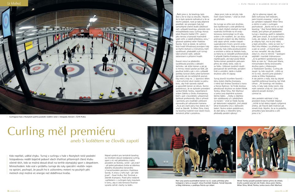 Jen pronájem haly byl samozřejmě citelně dražší záležitostí než v případě bowlingu, přestože nám místopředseda svazu curlingu Honza Létal (finanční ředitel ČTS - pozn.