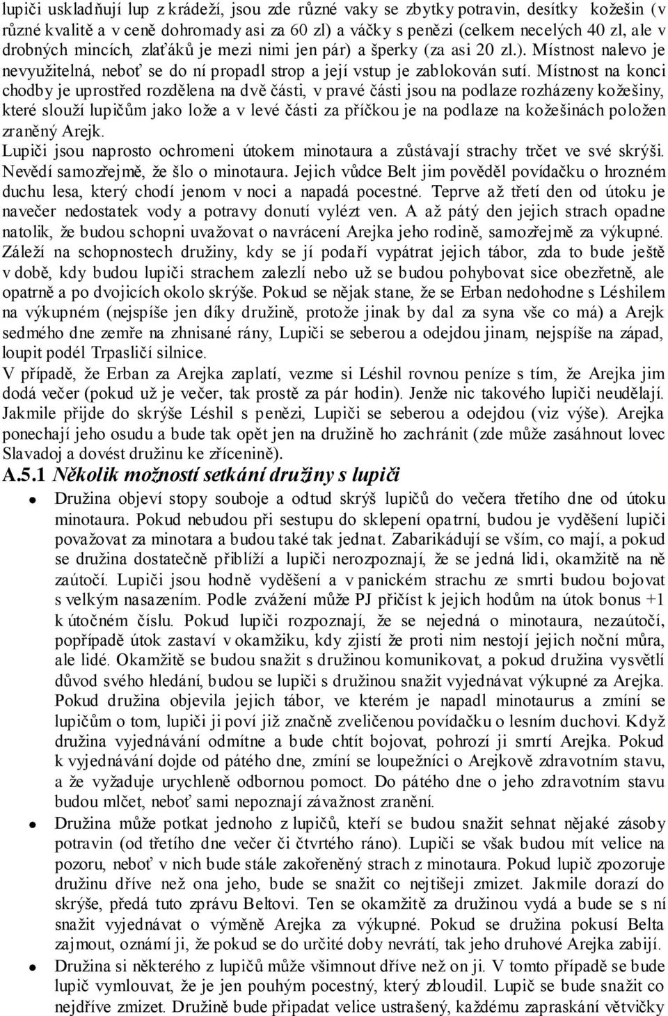 Místnost na konci chodby je uprostřed rozdělena na dvě části, v pravé části jsou na podlaze rozházeny kožešiny, které slouží lupičům jako lože a v levé části za příčkou je na podlaze na kožešinách