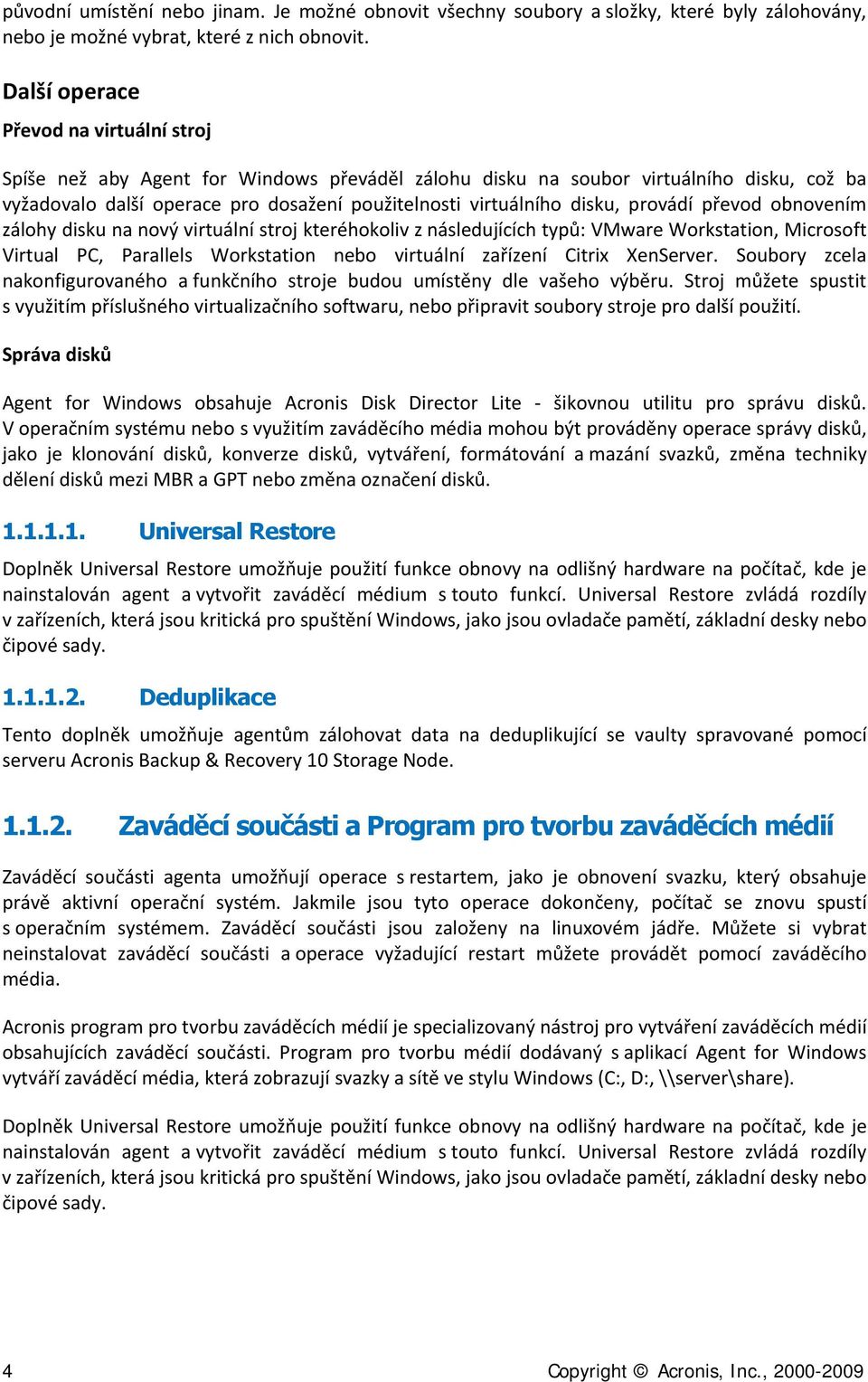 disku, provádí převod obnovením zálohy disku na nový virtuální stroj kteréhokoliv z následujících typů: VMware Workstation, Microsoft Virtual PC, Parallels Workstation nebo virtuální zařízení Citrix