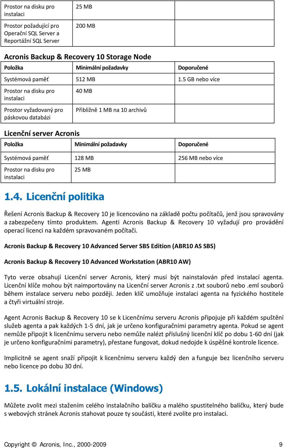 5 GB nebo více Prostor na disku pro instalaci Prostor vyžadovaný pro páskovou databázi Licenční server Acronis 40 MB Přibližně 1 MB na 10 archivů Položka Minimální požadavky Doporučené Systémová