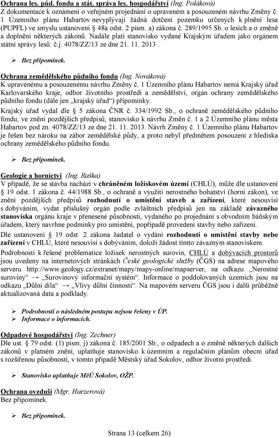 Nadále platí stanovisko vydané Krajským ú adem jako orgánem státní správy les :.j. 4078/ZZ/13 ze dne 21. 11. 2013. Bez p ipomínek. Ochrana zem lského p dního fondu (Ing.