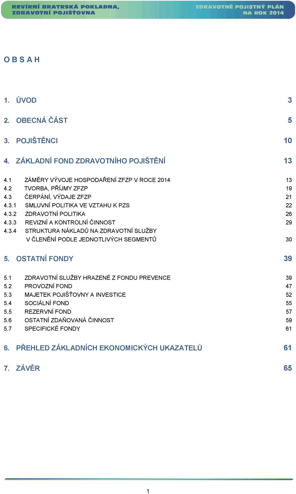 OSTATNÍ FONDY 39 5.1 ZDRAVOTNÍ SLUŽBY HRAZENÉ Z FONDU PREVENCE 39 5.2 PROVOZNÍ FOND 47 5.3 MAJETEK POJIŠŤOVNY A INVESTICE 52 5.4 SOCIÁLNÍ FOND 55 5.5 REZERVNÍ FOND 57 5.