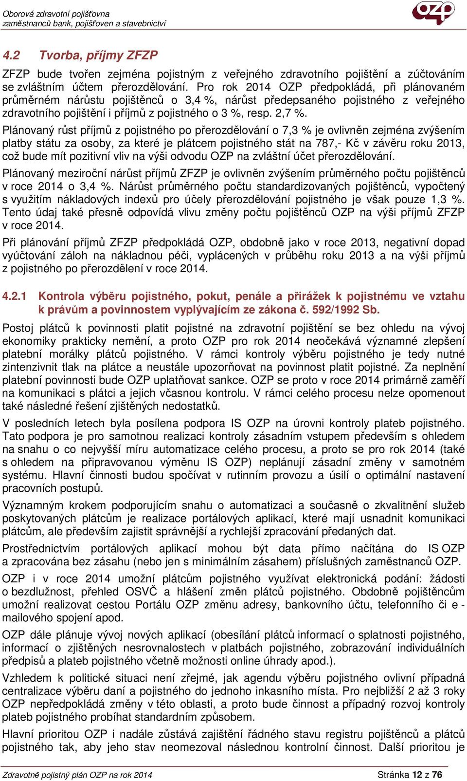 Plánovaný růst příjmů z pojistného po přerozdělování o 7,3 % je ovlivněn zejména zvýšením platby státu za osoby, za které je plátcem pojistného stát na 787,- Kč v závěru roku 2013, což bude mít