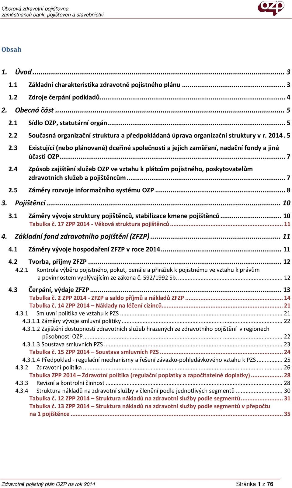 .. 7 2.4 Způsob zajištění služeb OZP ve vztahu k plátcům pojistného, poskytovatelům zdravotních služeb a pojištěncům... 7 2.5 Záměry rozvoje informačního systému OZP... 8 3. Pojištěnci... 10 3.