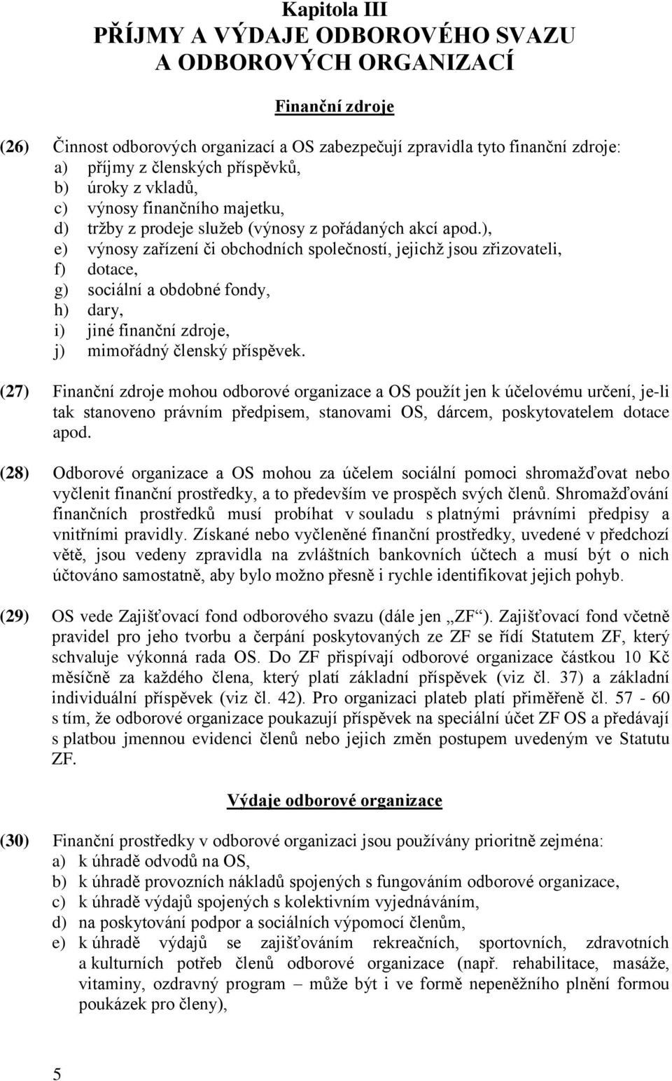 ), e) výnosy zařízení či obchodních společností, jejichž jsou zřizovateli, f) dotace, g) sociální a obdobné fondy, h) dary, i) jiné finanční zdroje, j) mimořádný členský příspěvek.