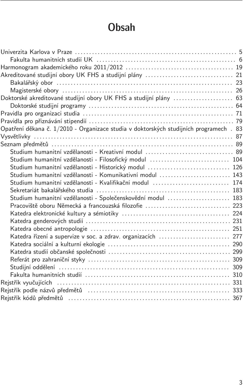 1/2010- Organizace studia v doktorských studijních programech. 83 Vysvětlivky... 87 Seznampředmětů...89 Studiumhumanitnívzdělanosti-Kreativnímodul...89 Studiumhumanitnívzdělanosti-Filosofickýmodul.