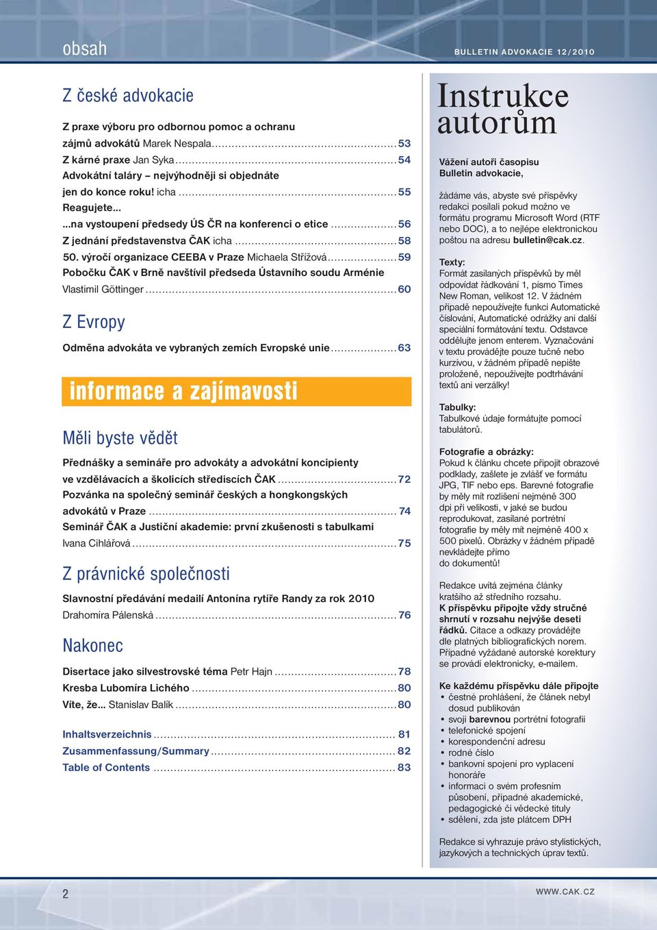 ..59 Pobočku ČAK v Brně navštívil předseda Ústavního soudu Arménie Vlastimil Göttinger...60 Z Evropy Odměna advokáta ve vybraných zemích Evropské unie.