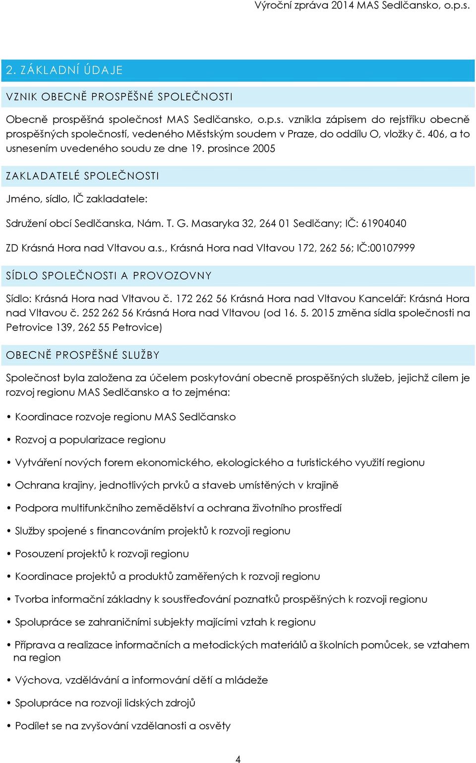 Masaryka 32, 264 01 Sedlčany; IČ: 61904040 ZD Krásná Hora nad Vltavou a.s., Krásná Hora nad Vltavou 172, 262 56; IČ:00107999 SÍDLO SPOLEČNOSTI A PROVOZOVNY Sídlo: Krásná Hora nad Vltavou č.