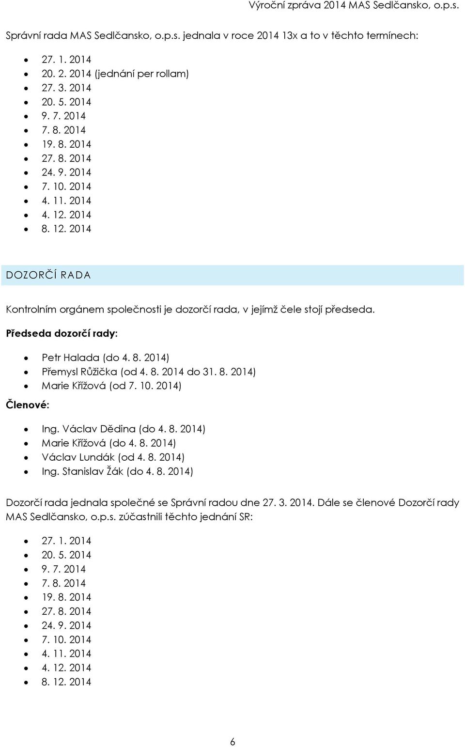 8. 2014 do 31. 8. 2014) Marie Křížová (od 7. 10. 2014) Členové: Ing. Václav Dědina (do 4. 8. 2014) Marie Křížová (do 4. 8. 2014) Václav Lundák (od 4. 8. 2014) Ing. Stanislav Žák (do 4. 8. 2014) Dozorčí rada jednala společné se Správní radou dne 27.